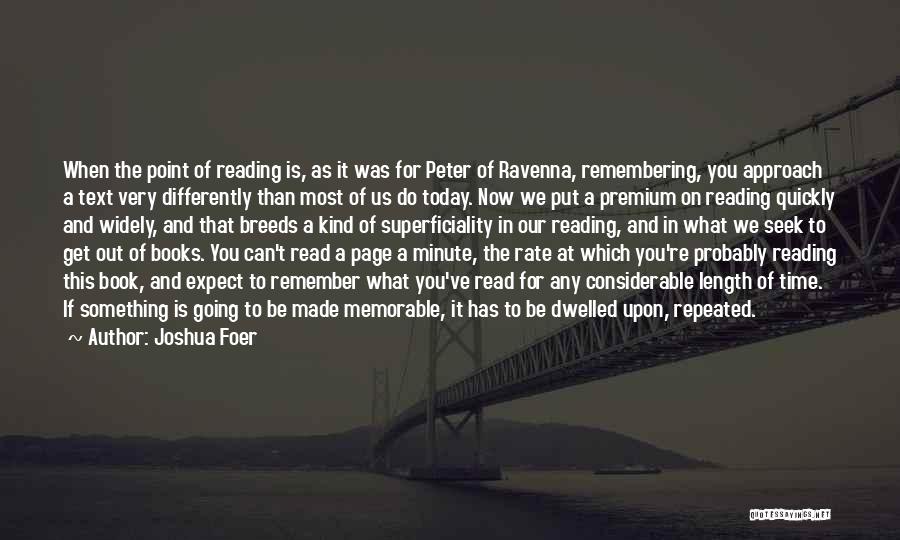 Joshua Foer Quotes: When The Point Of Reading Is, As It Was For Peter Of Ravenna, Remembering, You Approach A Text Very Differently