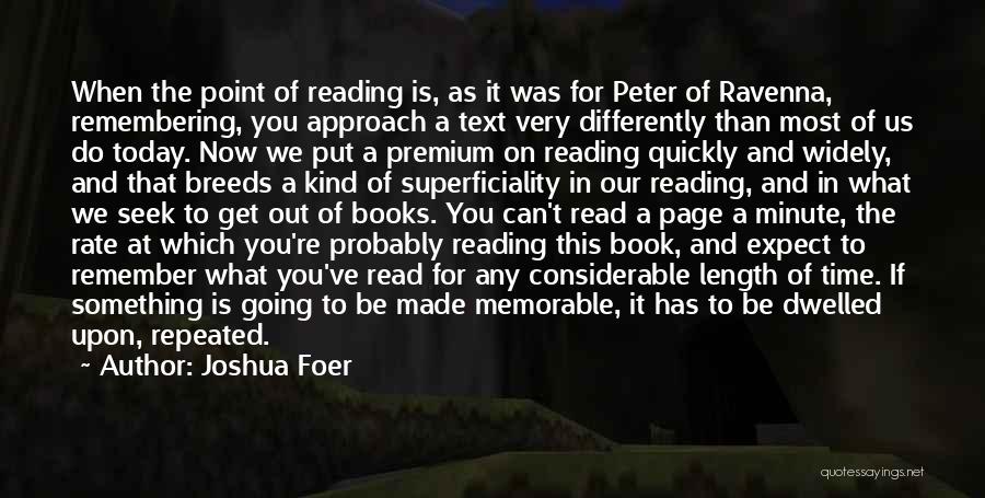 Joshua Foer Quotes: When The Point Of Reading Is, As It Was For Peter Of Ravenna, Remembering, You Approach A Text Very Differently