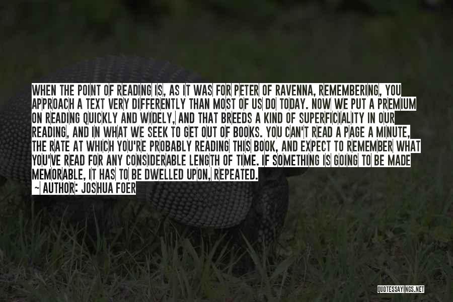 Joshua Foer Quotes: When The Point Of Reading Is, As It Was For Peter Of Ravenna, Remembering, You Approach A Text Very Differently