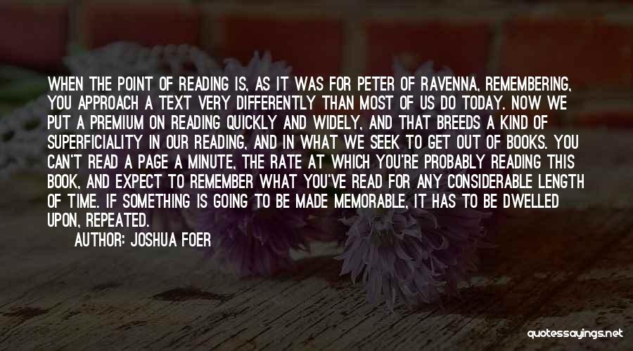 Joshua Foer Quotes: When The Point Of Reading Is, As It Was For Peter Of Ravenna, Remembering, You Approach A Text Very Differently