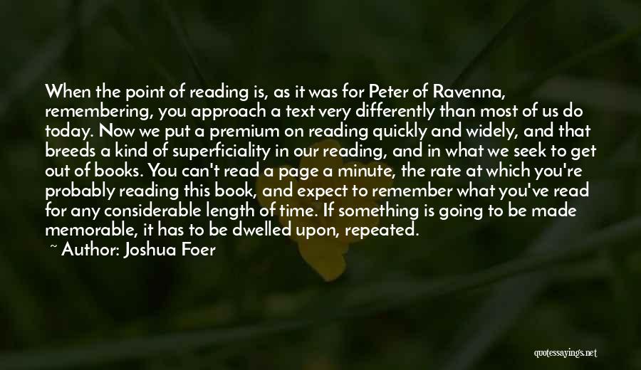 Joshua Foer Quotes: When The Point Of Reading Is, As It Was For Peter Of Ravenna, Remembering, You Approach A Text Very Differently