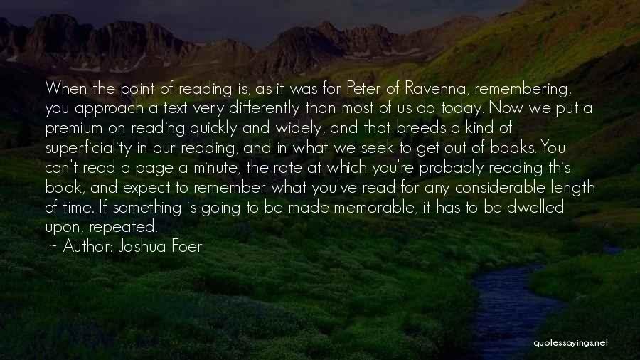 Joshua Foer Quotes: When The Point Of Reading Is, As It Was For Peter Of Ravenna, Remembering, You Approach A Text Very Differently