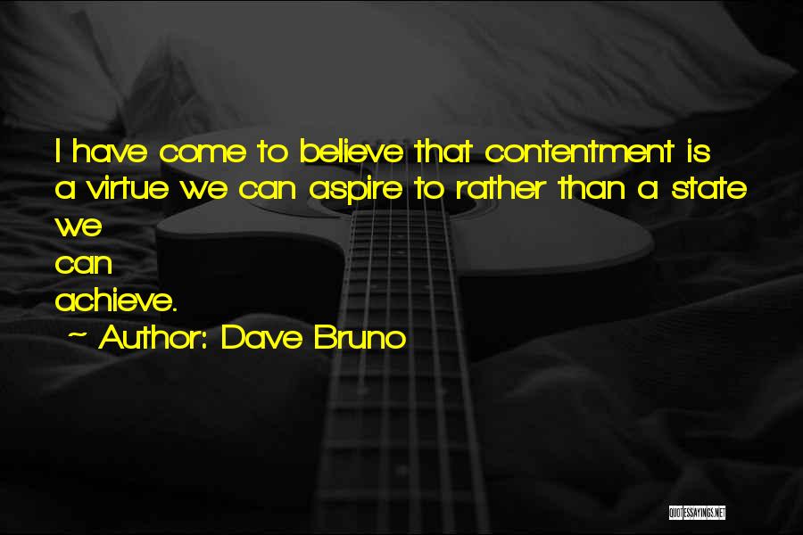 Dave Bruno Quotes: I Have Come To Believe That Contentment Is A Virtue We Can Aspire To Rather Than A State We Can