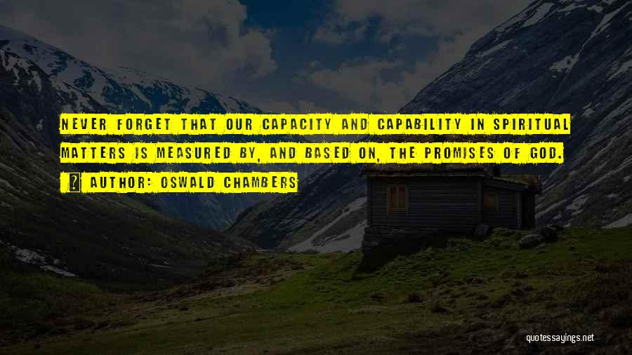 Oswald Chambers Quotes: Never Forget That Our Capacity And Capability In Spiritual Matters Is Measured By, And Based On, The Promises Of God.