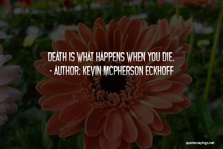 Kevin Mcpherson Eckhoff Quotes: Death Is What Happens When You Die.