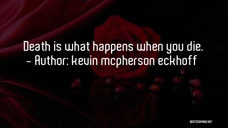 Kevin Mcpherson Eckhoff Quotes: Death Is What Happens When You Die.