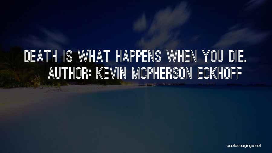 Kevin Mcpherson Eckhoff Quotes: Death Is What Happens When You Die.