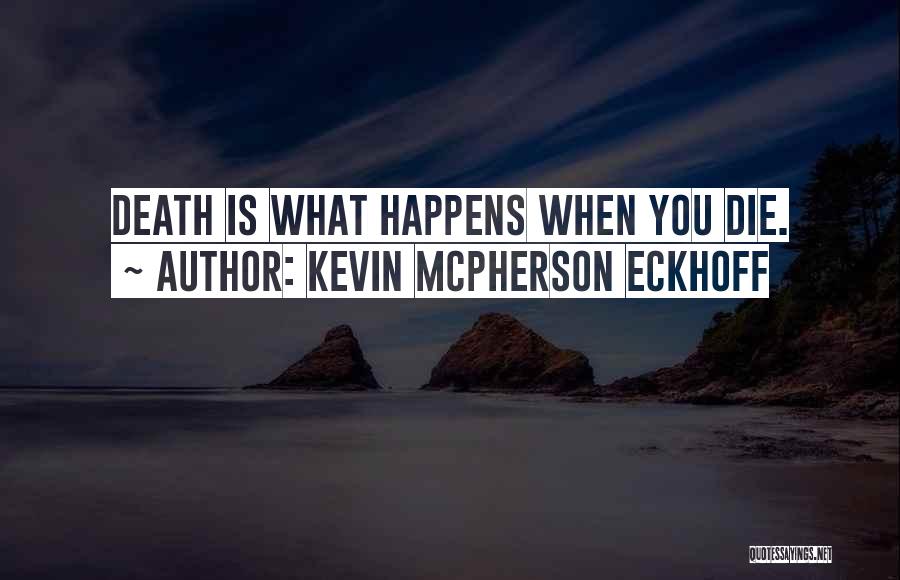 Kevin Mcpherson Eckhoff Quotes: Death Is What Happens When You Die.