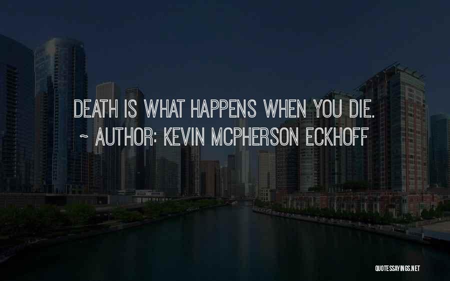 Kevin Mcpherson Eckhoff Quotes: Death Is What Happens When You Die.