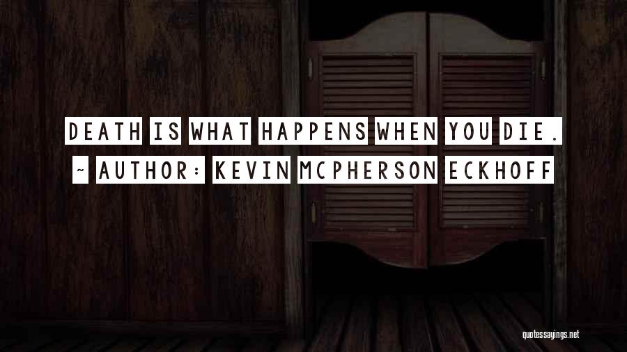 Kevin Mcpherson Eckhoff Quotes: Death Is What Happens When You Die.