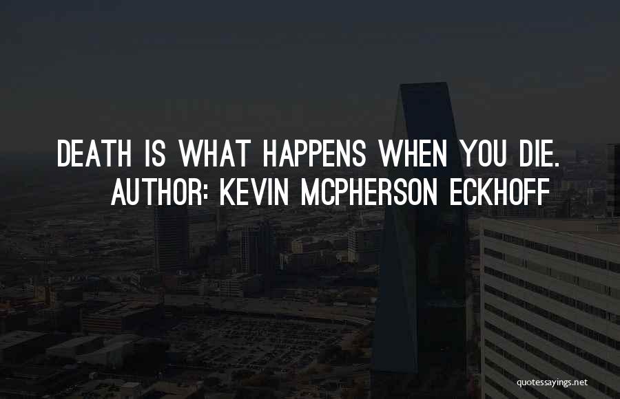 Kevin Mcpherson Eckhoff Quotes: Death Is What Happens When You Die.