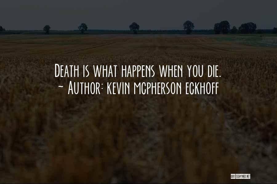 Kevin Mcpherson Eckhoff Quotes: Death Is What Happens When You Die.