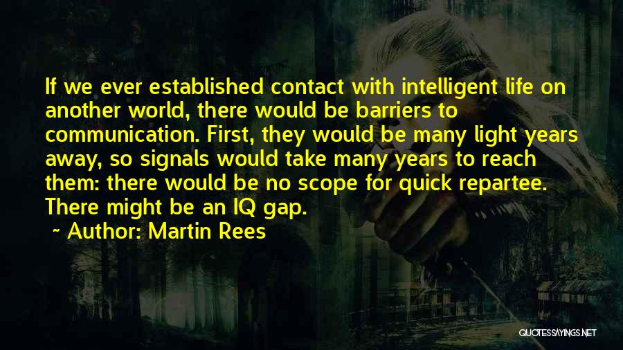 Martin Rees Quotes: If We Ever Established Contact With Intelligent Life On Another World, There Would Be Barriers To Communication. First, They Would