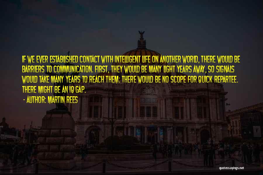 Martin Rees Quotes: If We Ever Established Contact With Intelligent Life On Another World, There Would Be Barriers To Communication. First, They Would