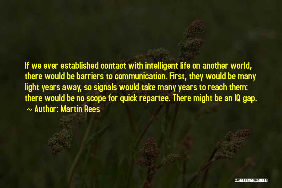 Martin Rees Quotes: If We Ever Established Contact With Intelligent Life On Another World, There Would Be Barriers To Communication. First, They Would