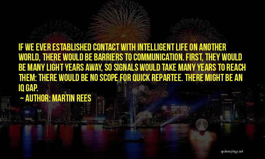 Martin Rees Quotes: If We Ever Established Contact With Intelligent Life On Another World, There Would Be Barriers To Communication. First, They Would