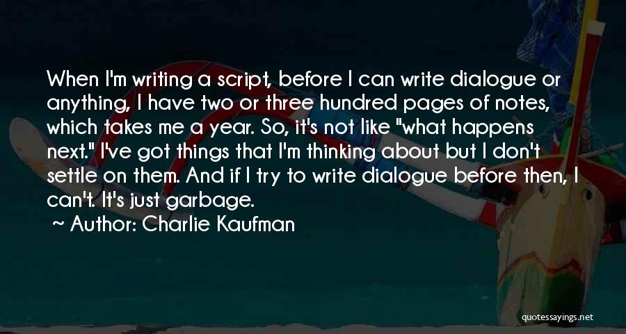 Charlie Kaufman Quotes: When I'm Writing A Script, Before I Can Write Dialogue Or Anything, I Have Two Or Three Hundred Pages Of