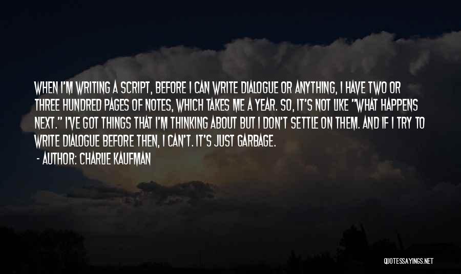 Charlie Kaufman Quotes: When I'm Writing A Script, Before I Can Write Dialogue Or Anything, I Have Two Or Three Hundred Pages Of