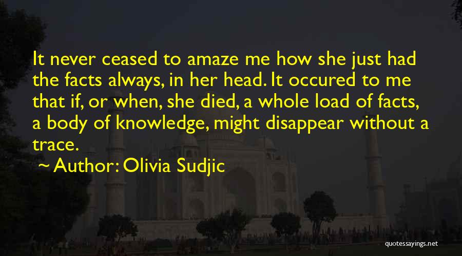 Olivia Sudjic Quotes: It Never Ceased To Amaze Me How She Just Had The Facts Always, In Her Head. It Occured To Me