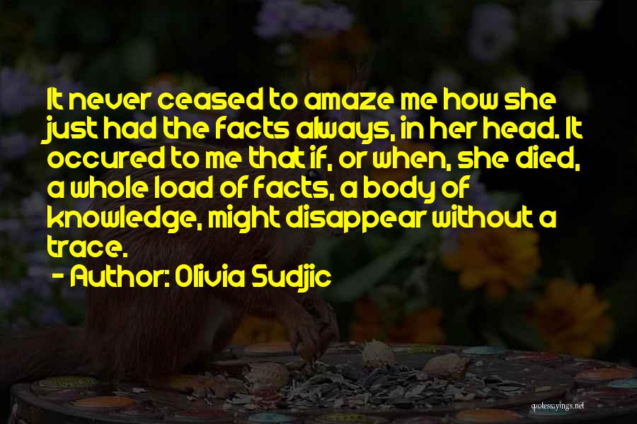 Olivia Sudjic Quotes: It Never Ceased To Amaze Me How She Just Had The Facts Always, In Her Head. It Occured To Me