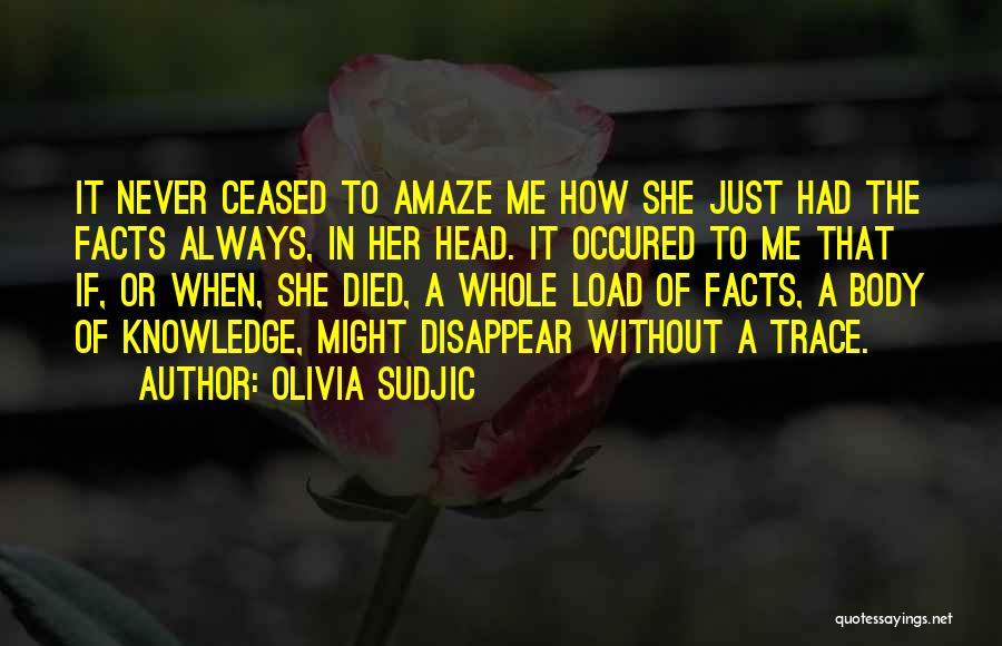 Olivia Sudjic Quotes: It Never Ceased To Amaze Me How She Just Had The Facts Always, In Her Head. It Occured To Me