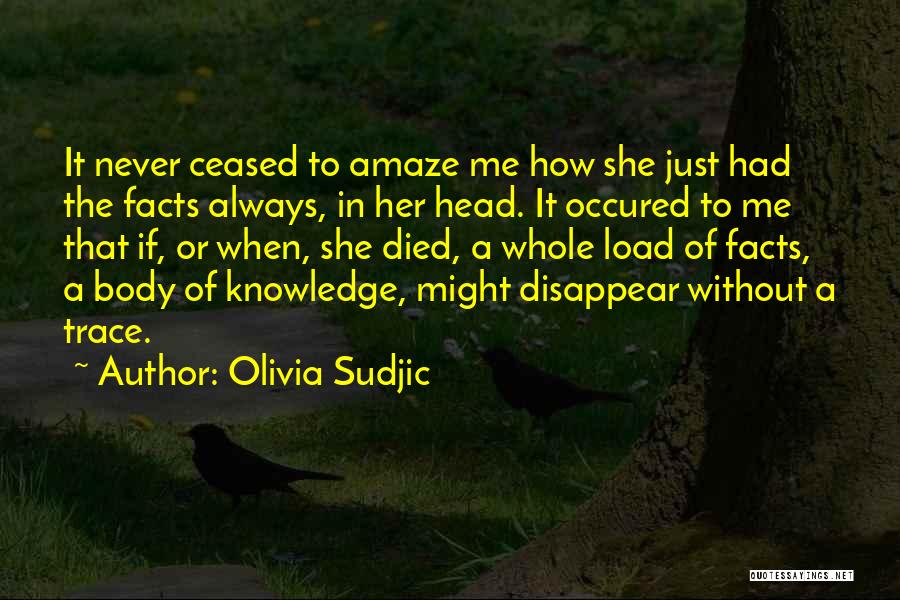 Olivia Sudjic Quotes: It Never Ceased To Amaze Me How She Just Had The Facts Always, In Her Head. It Occured To Me