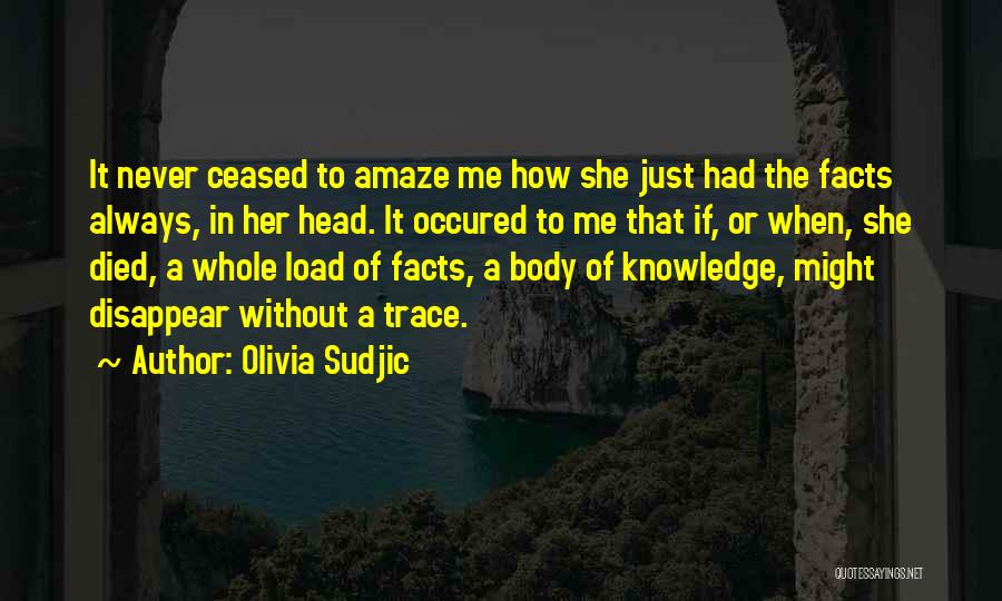 Olivia Sudjic Quotes: It Never Ceased To Amaze Me How She Just Had The Facts Always, In Her Head. It Occured To Me