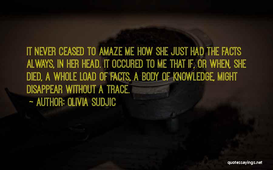 Olivia Sudjic Quotes: It Never Ceased To Amaze Me How She Just Had The Facts Always, In Her Head. It Occured To Me