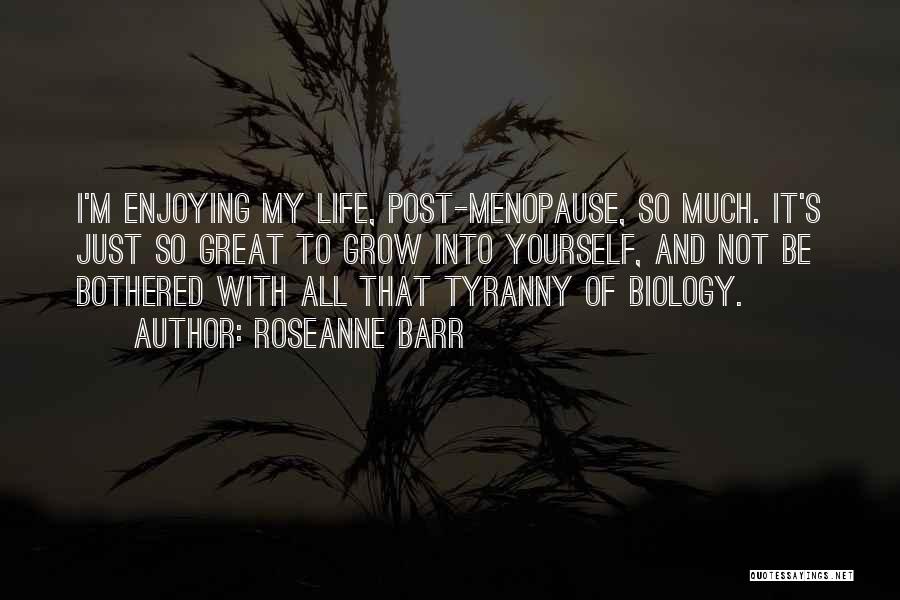 Roseanne Barr Quotes: I'm Enjoying My Life, Post-menopause, So Much. It's Just So Great To Grow Into Yourself, And Not Be Bothered With