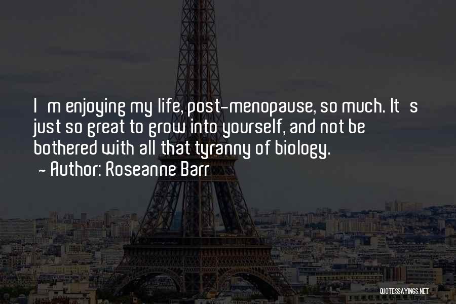 Roseanne Barr Quotes: I'm Enjoying My Life, Post-menopause, So Much. It's Just So Great To Grow Into Yourself, And Not Be Bothered With