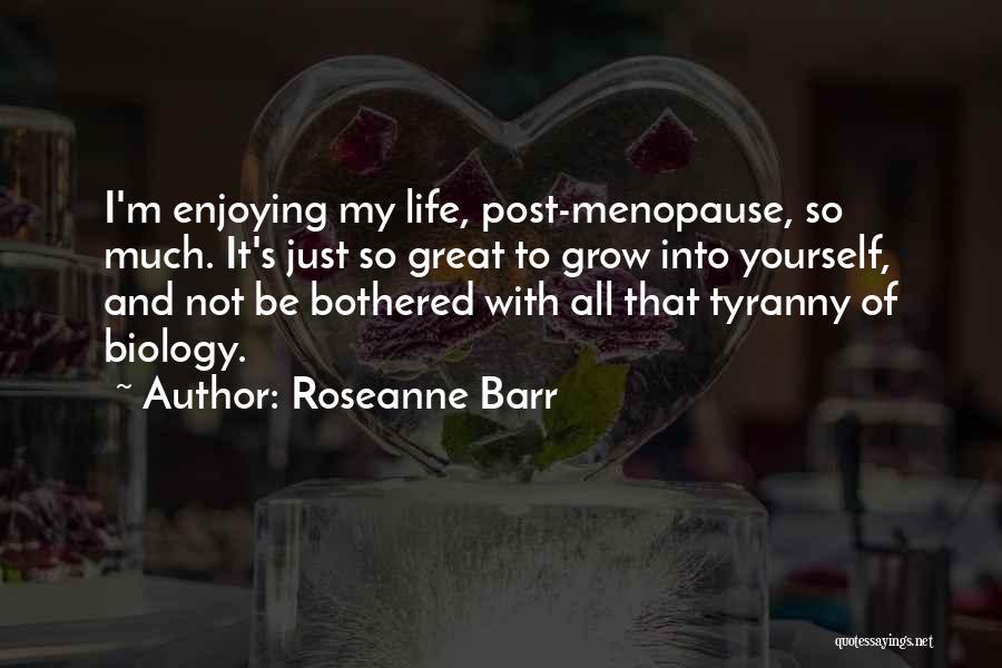 Roseanne Barr Quotes: I'm Enjoying My Life, Post-menopause, So Much. It's Just So Great To Grow Into Yourself, And Not Be Bothered With