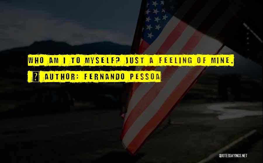 Fernando Pessoa Quotes: Who Am I To Myself? Just A Feeling Of Mine.