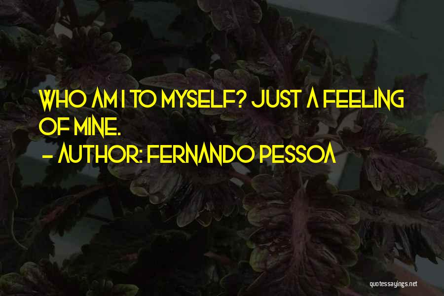 Fernando Pessoa Quotes: Who Am I To Myself? Just A Feeling Of Mine.