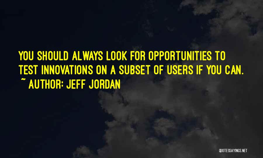 Jeff Jordan Quotes: You Should Always Look For Opportunities To Test Innovations On A Subset Of Users If You Can.