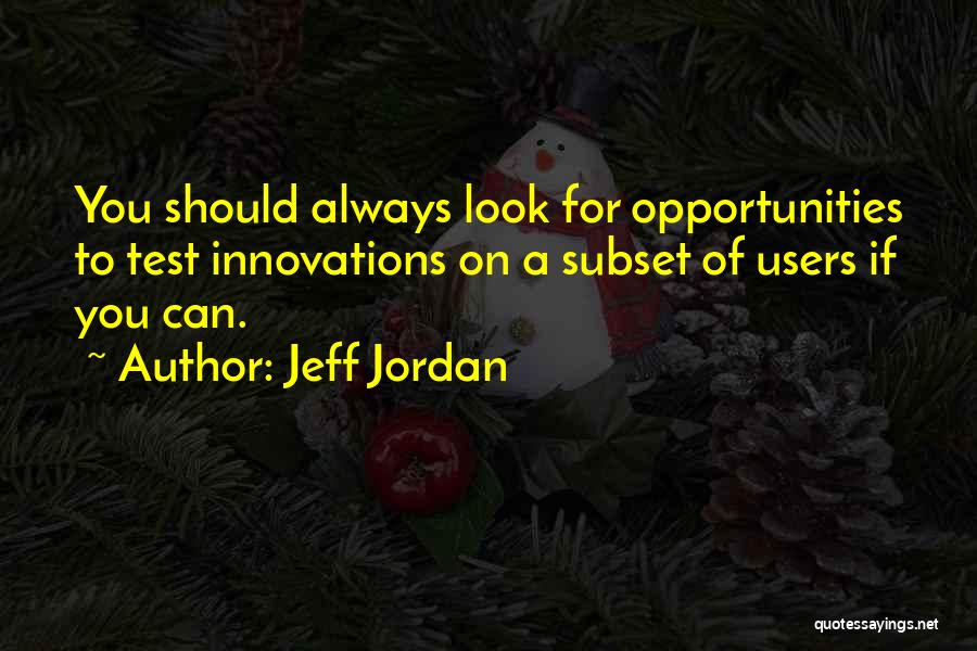 Jeff Jordan Quotes: You Should Always Look For Opportunities To Test Innovations On A Subset Of Users If You Can.