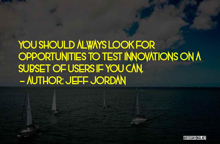 Jeff Jordan Quotes: You Should Always Look For Opportunities To Test Innovations On A Subset Of Users If You Can.