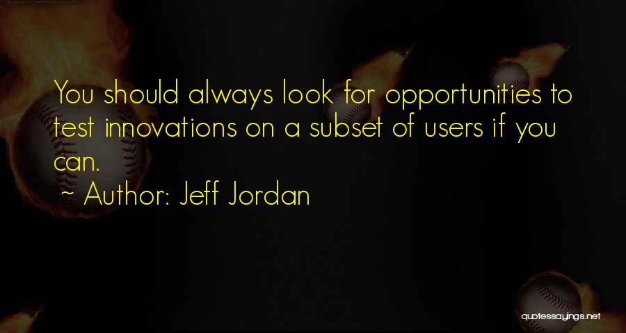 Jeff Jordan Quotes: You Should Always Look For Opportunities To Test Innovations On A Subset Of Users If You Can.