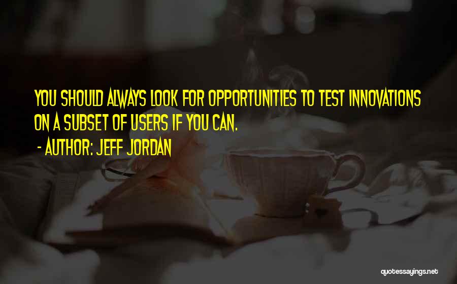 Jeff Jordan Quotes: You Should Always Look For Opportunities To Test Innovations On A Subset Of Users If You Can.