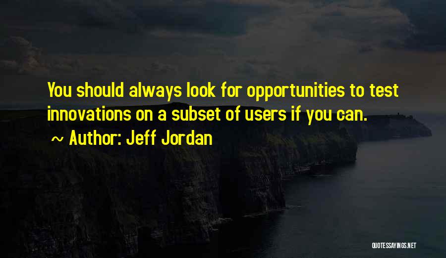 Jeff Jordan Quotes: You Should Always Look For Opportunities To Test Innovations On A Subset Of Users If You Can.