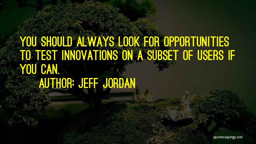 Jeff Jordan Quotes: You Should Always Look For Opportunities To Test Innovations On A Subset Of Users If You Can.