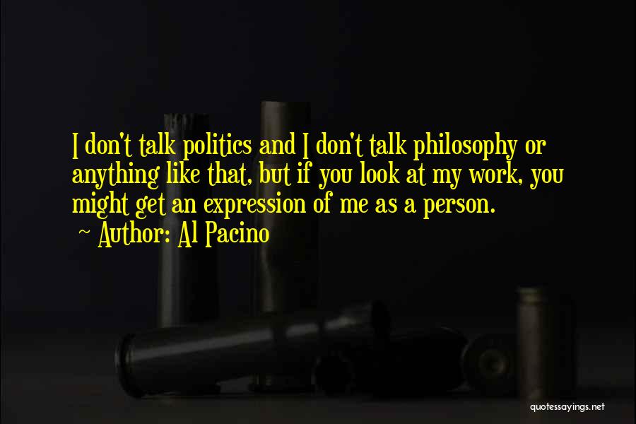 Al Pacino Quotes: I Don't Talk Politics And I Don't Talk Philosophy Or Anything Like That, But If You Look At My Work,