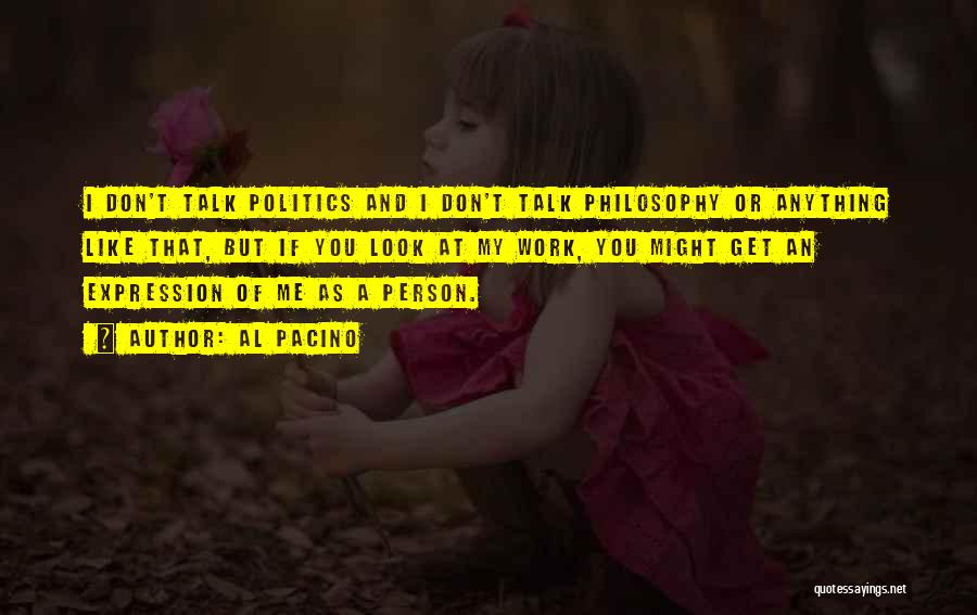 Al Pacino Quotes: I Don't Talk Politics And I Don't Talk Philosophy Or Anything Like That, But If You Look At My Work,