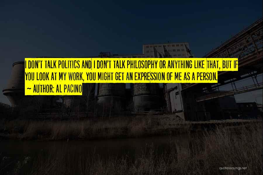 Al Pacino Quotes: I Don't Talk Politics And I Don't Talk Philosophy Or Anything Like That, But If You Look At My Work,