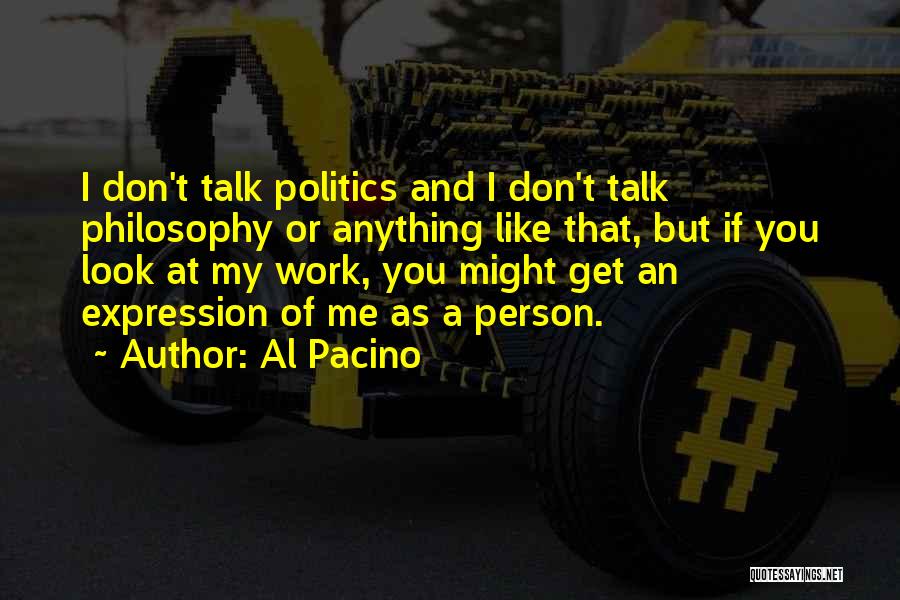 Al Pacino Quotes: I Don't Talk Politics And I Don't Talk Philosophy Or Anything Like That, But If You Look At My Work,