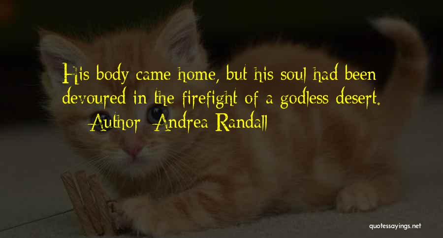 Andrea Randall Quotes: His Body Came Home, But His Soul Had Been Devoured In The Firefight Of A Godless Desert.