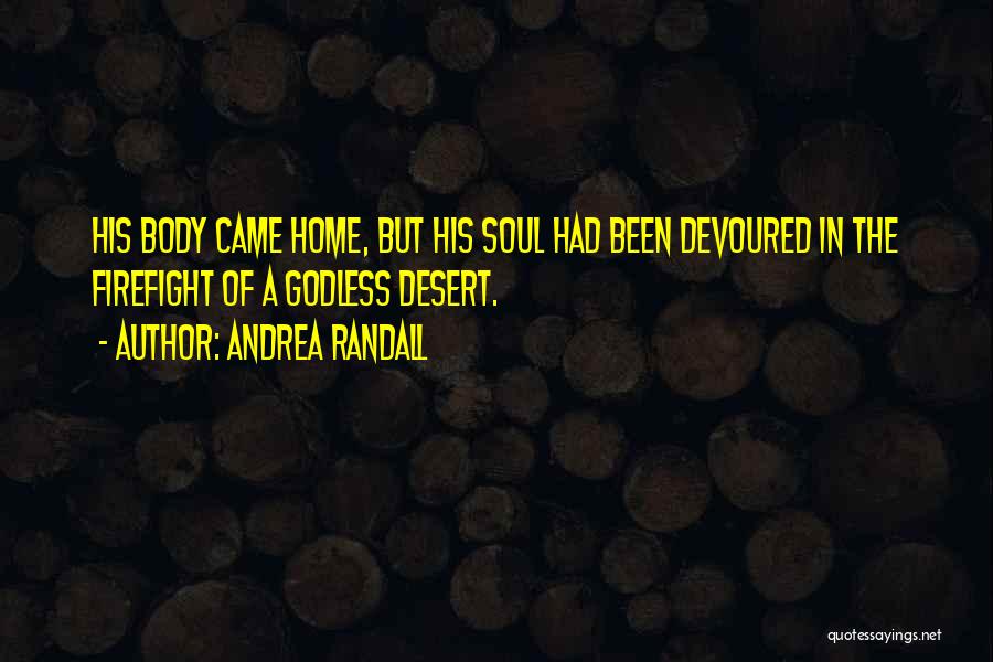 Andrea Randall Quotes: His Body Came Home, But His Soul Had Been Devoured In The Firefight Of A Godless Desert.