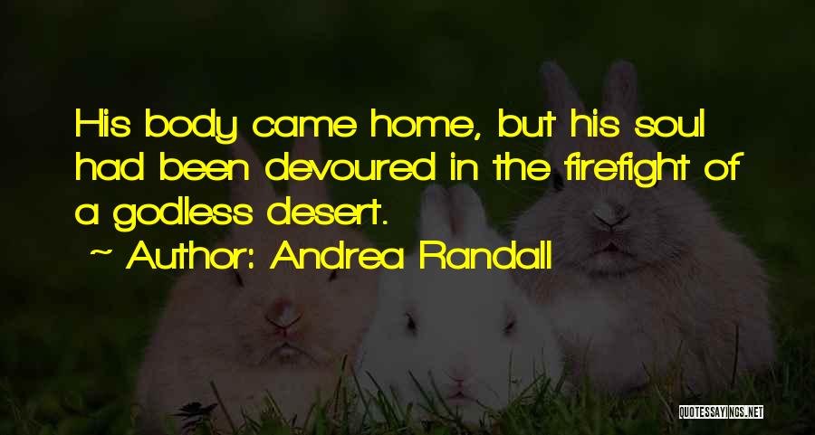 Andrea Randall Quotes: His Body Came Home, But His Soul Had Been Devoured In The Firefight Of A Godless Desert.