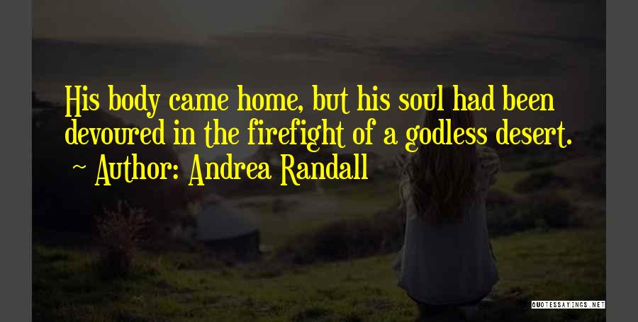Andrea Randall Quotes: His Body Came Home, But His Soul Had Been Devoured In The Firefight Of A Godless Desert.