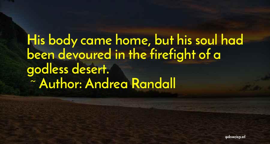 Andrea Randall Quotes: His Body Came Home, But His Soul Had Been Devoured In The Firefight Of A Godless Desert.