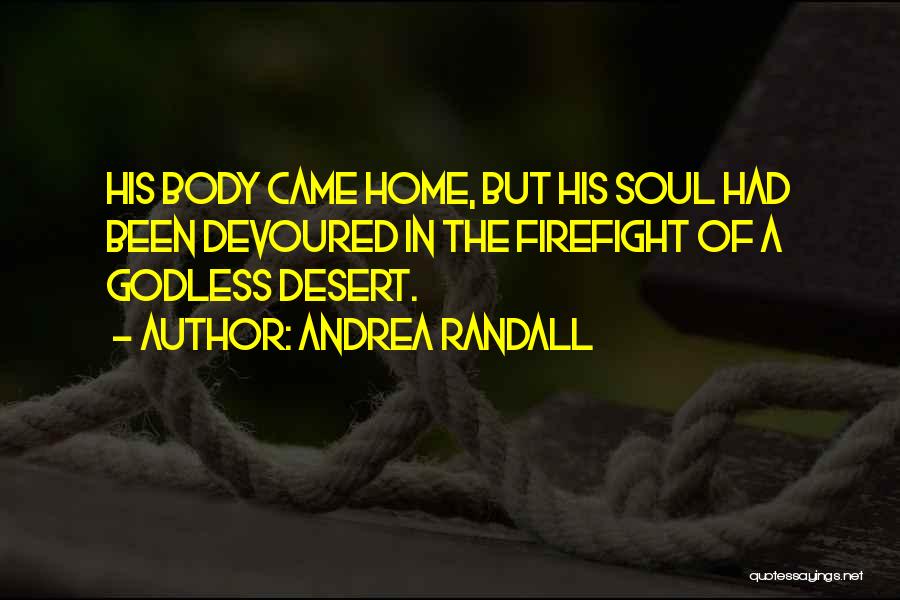 Andrea Randall Quotes: His Body Came Home, But His Soul Had Been Devoured In The Firefight Of A Godless Desert.